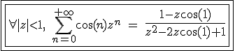3$\fbox{\fbox{\forall |z|<1,\;\Bigsum_{n=0}^{+\infty}\cos(n)z^n\ =\ {4$\fr{1-z\cos(1)}{z^2-2z\cos(1)+1}}